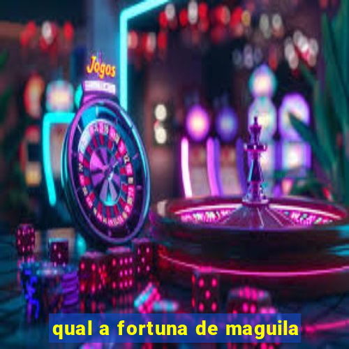 qual a fortuna de maguila